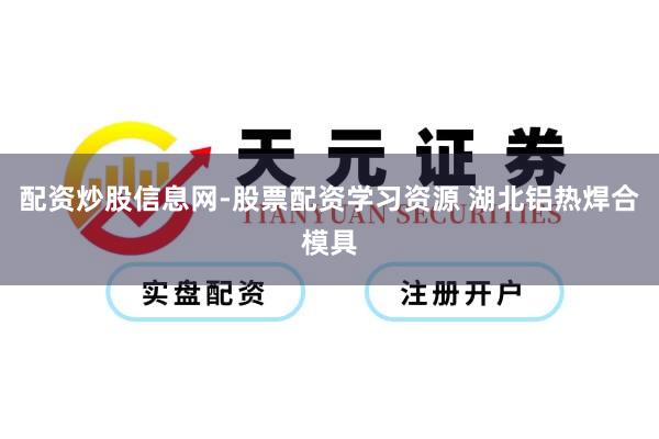 配资炒股信息网-股票配资学习资源 湖北铝热焊合模具