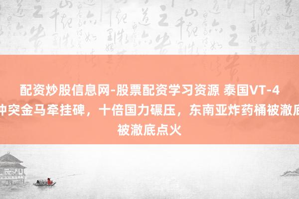 配资炒股信息网-股票配资学习资源 泰国VT-4坦克冲突金马牵挂碑，十倍国力碾压，东南亚炸药桶被澈底点火