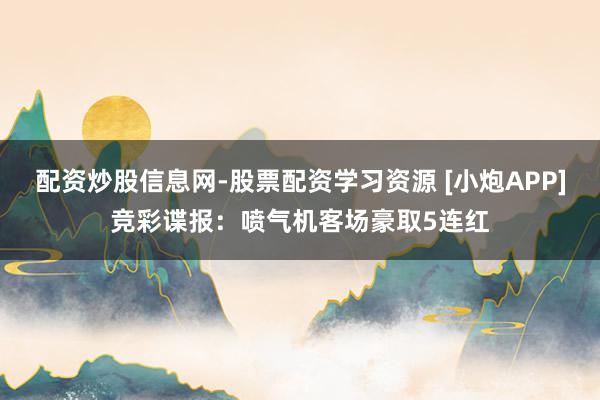 配资炒股信息网-股票配资学习资源 [小炮APP]竞彩谍报：喷气机客场豪取5连红