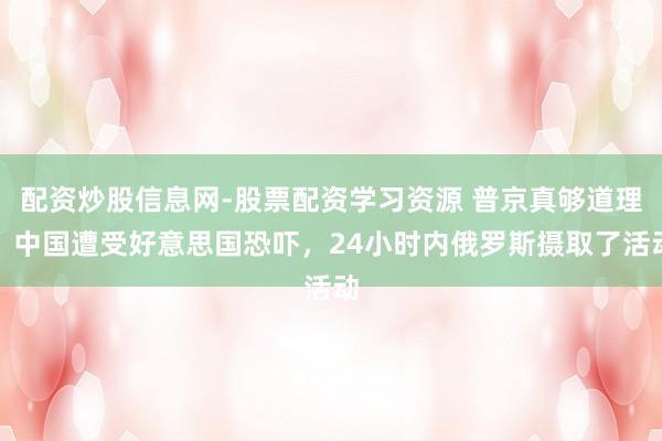 配资炒股信息网-股票配资学习资源 普京真够道理！中国遭受好意思国恐吓，24小时内俄罗斯摄取了活动