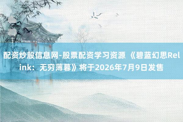 配资炒股信息网-股票配资学习资源 《碧蓝幻思Relink：无穷薄暮》将于2026年7月9日发售
